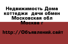 Недвижимость Дома, коттеджи, дачи обмен. Московская обл.,Москва г.